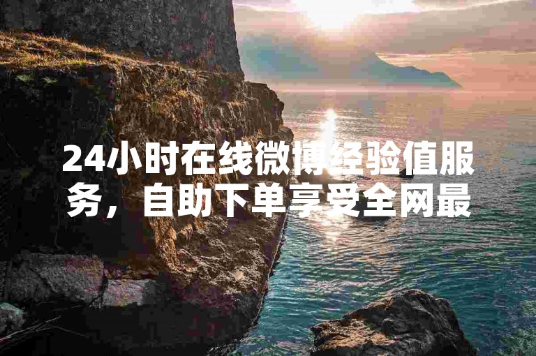 24小时在线微博经验值服务，自助下单享受全网最优惠价格。