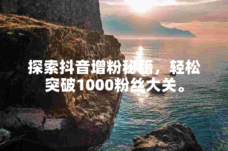 探索抖音增粉秘籍，轻松突破1000粉丝大关。