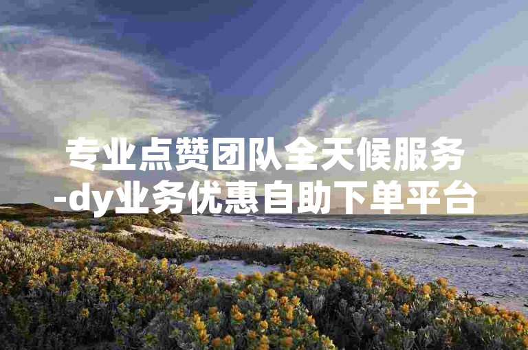 专业点赞团队全天候服务-dy业务优惠自助下单平台,身份证号码快速查询通道