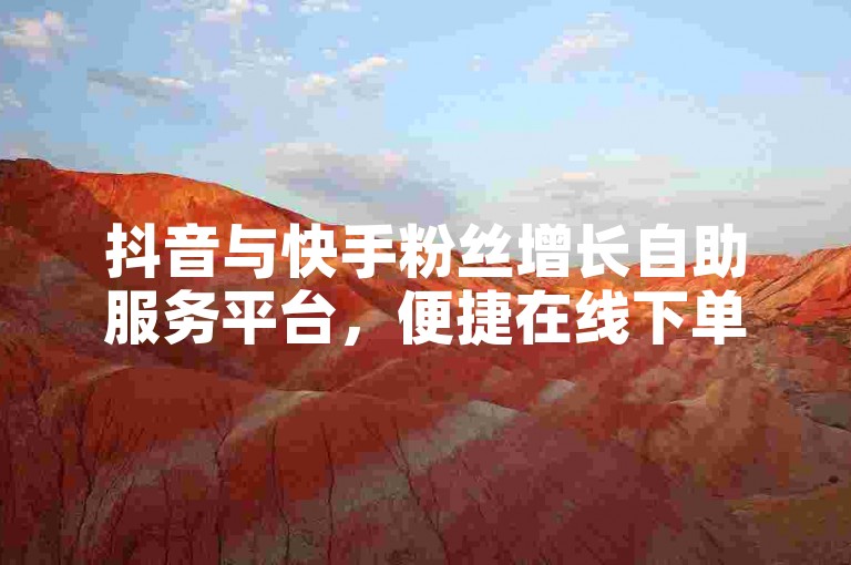 抖音与快手粉丝增长自助服务平台，便捷在线下单。
