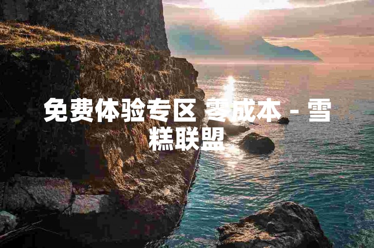 免费体验专区 零成本 - 雪糕联盟