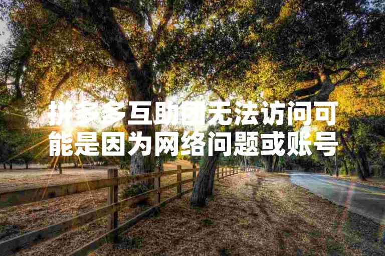 拼多多互助团无法访问可能是因为网络问题或账号异常，请检查您的网络连接或联系客服解决。