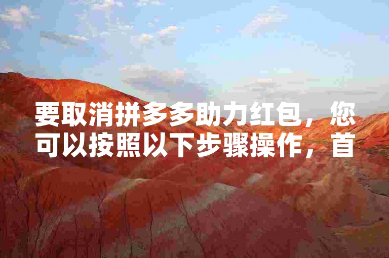要取消拼多多助力红包，您可以按照以下步骤操作，首先打开拼多多应用，然后点击右下角的个人中心，接着进入我的订单页面，找到您需要取消助力红包的订单，最后点击申请退款并选择相应的退款原因即可。