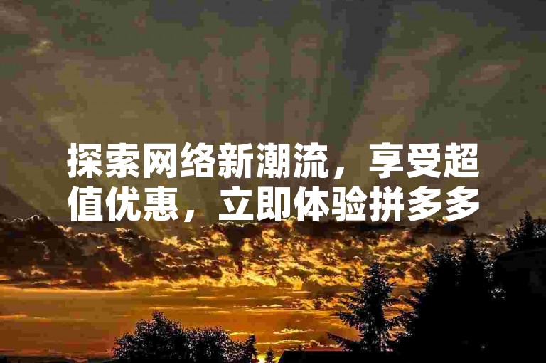 探索网络新潮流，享受超值优惠，立即体验拼多多免费助力工具带来的便捷与乐趣。