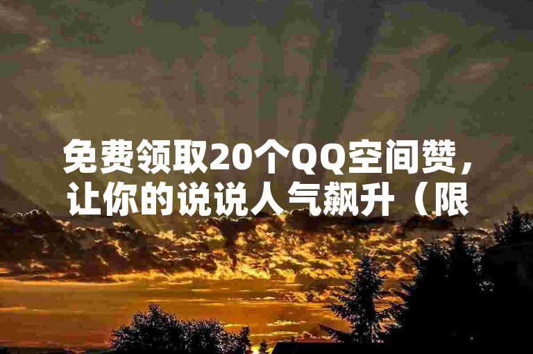 免费领取20个QQ空间赞，让你的说说人气飙升（限时赠送20个QQ说说点赞活动）