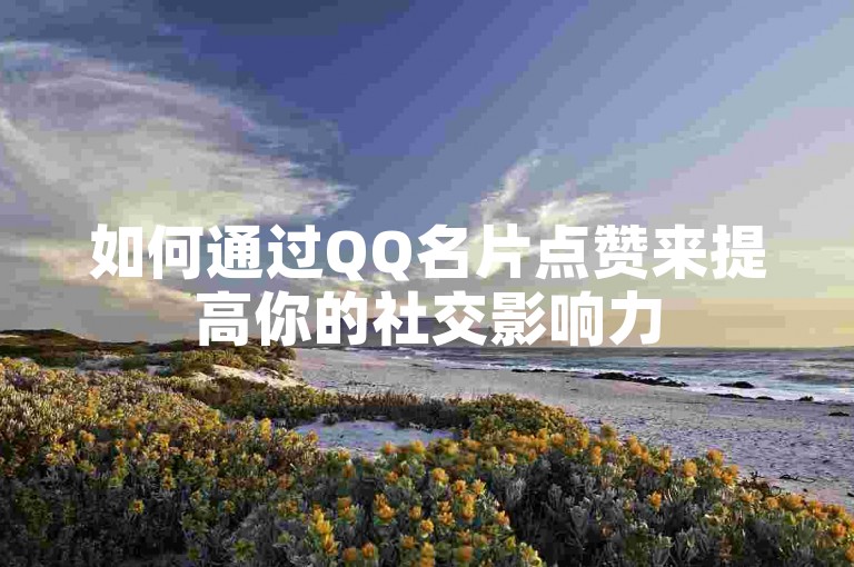 如何通过QQ名片点赞来提高你的社交影响力
