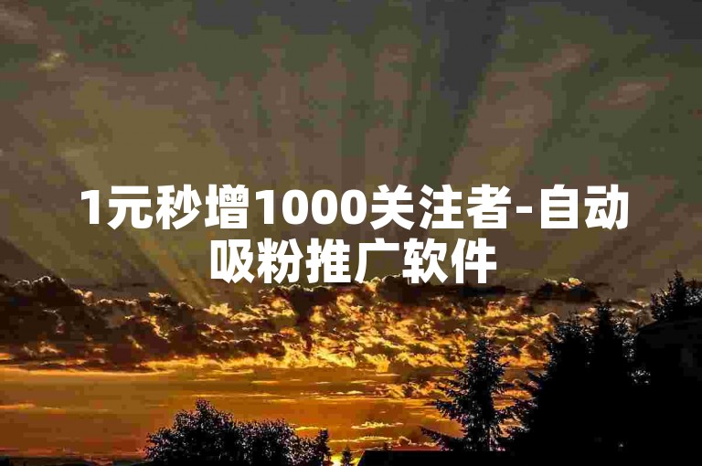 1元秒增1000关注者-自动吸粉推广软件