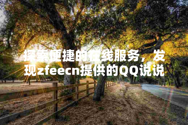 探索便捷的在线服务，发现zfeecn提供的QQ说说赞自助下单平台，轻松提升你的社交影响力。