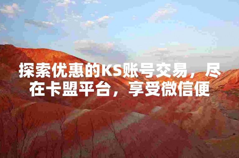 探索优惠的KS账号交易，尽在卡盟平台，享受微信便捷下单与超值价格。