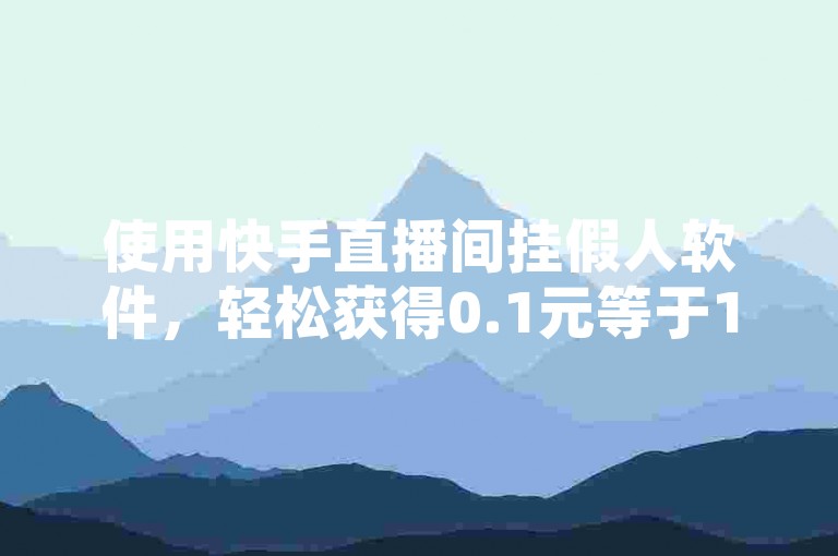 使用快手直播间挂假人软件，轻松获得0.1元等于1000万赞的惊人效果。