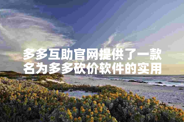 多多互助官网提供了一款名为多多砍价软件的实用工具。
