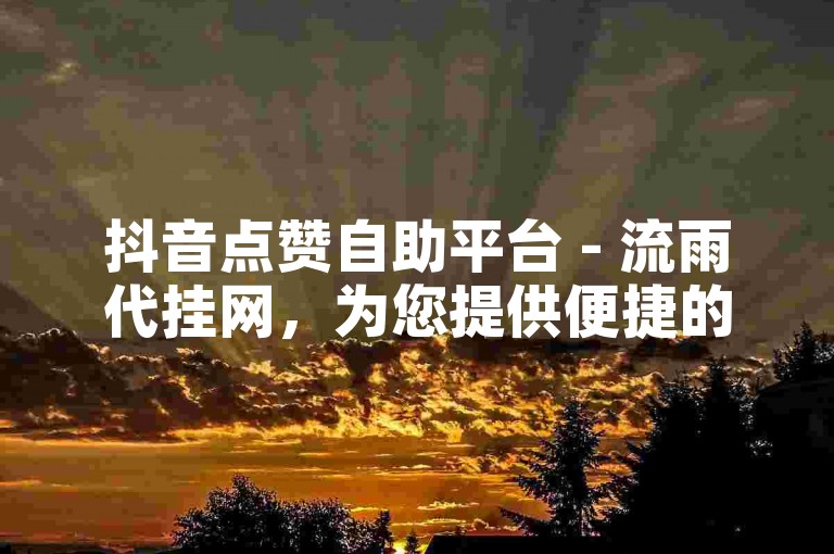 抖音点赞自助平台 - 流雨代挂网，为您提供便捷的服务体验。