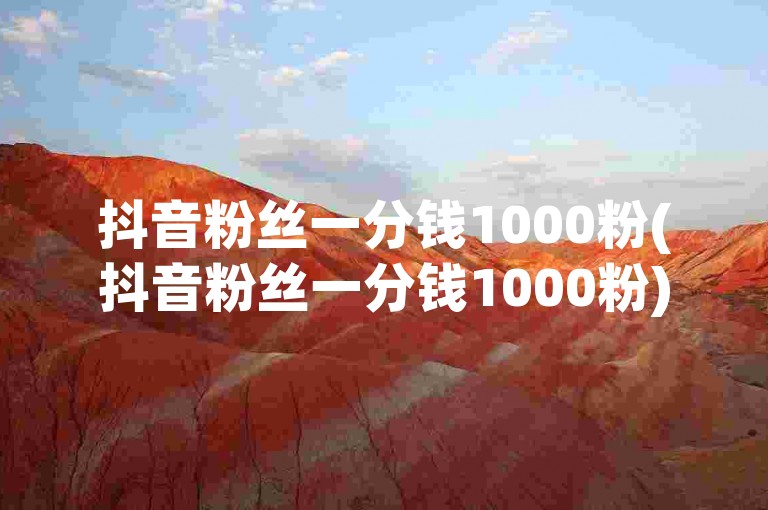 抖音粉丝一分钱1000粉(抖音粉丝一分钱1000粉)