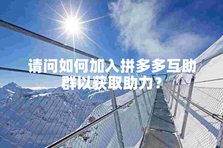 请问如何加入拼多多互助群以获取助力？