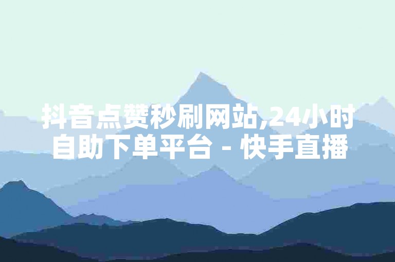 抖音点赞秒刷网站,24小时自助下单平台 - 快手直播人气提升服务 - 全网最低价卡盟平台