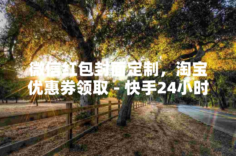 微信红包封面定制，淘宝优惠券领取 - 快手24小时自助服务 - 微博粉丝增长平台0.01元起。