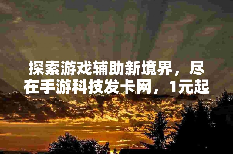 探索游戏辅助新境界，尽在手游科技发卡网，1元起享10快币特惠 - 快速访问卡盟官网，尽揽QQ秒赞推广服务！