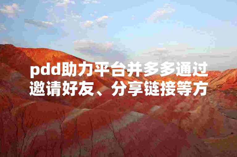 pdd助力平台并多多通过邀请好友、分享链接等方式来助力。