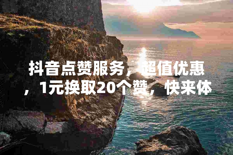 抖音点赞服务，超值优惠，1元换取20个赞，快来体验ks买赞关注，享受dy业务自助下单软件带来的便利。