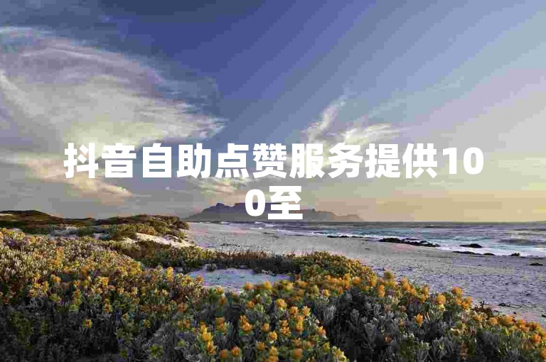 抖音自助点赞服务提供100至500次的免费点赞，助力你的视频获得更多关注。