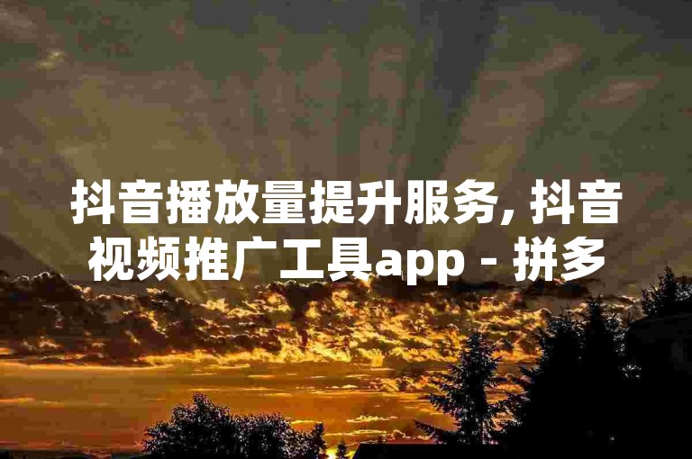 抖音播放量提升服务, 抖音视频推广工具app - 拼多多互助砍价群免费加入 - 卡盟优惠充值平台
