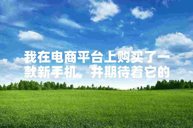 我在电商平台上购买了一款新手机，并期待着它的快递送达。