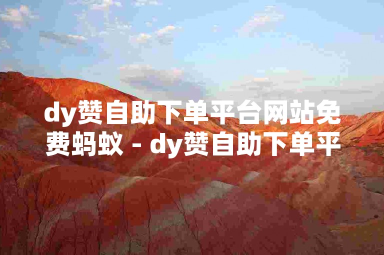 dy赞自助下单平台网站免费蚂蚁 - dy赞自助下单平台网站赞网，提供便捷的服务。