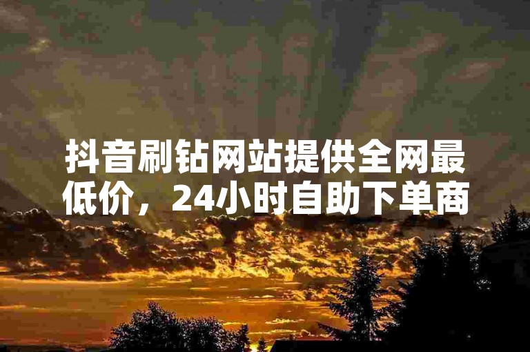 抖音刷钻网站提供全网最低价，24小时自助下单商城下载 - 刷钻卡盟官网 - 快手免费一万播放量。