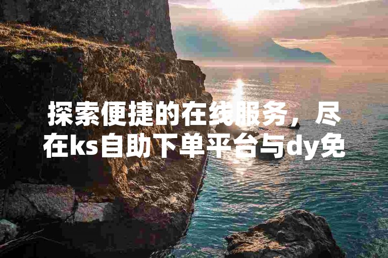 探索便捷的在线服务，尽在ks自助下单平台与dy免费业务平台。