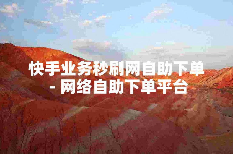 快手业务秒刷网自助下单 - 网络自助下单平台