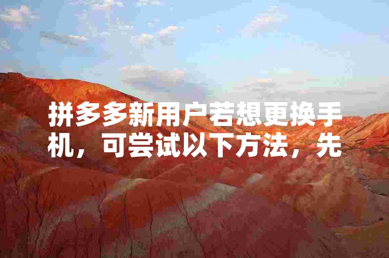 拼多多新用户若想更换手机，可尝试以下方法，先在原手机上退出拼多多账号，然后在新手机上安装拼多多应用，再重新登录账号。