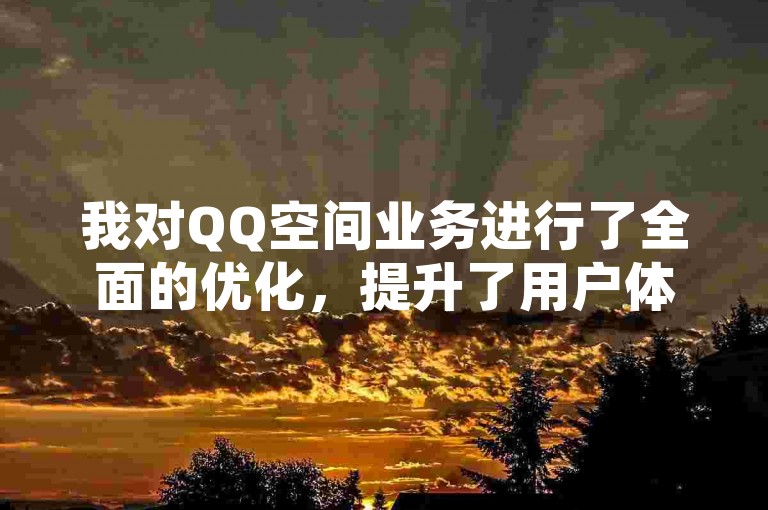 我对QQ空间业务进行了全面的优化，提升了用户体验和界面美观度。