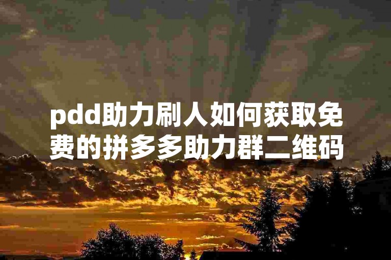 pdd助力刷人如何获取免费的拼多多助力群二维码？