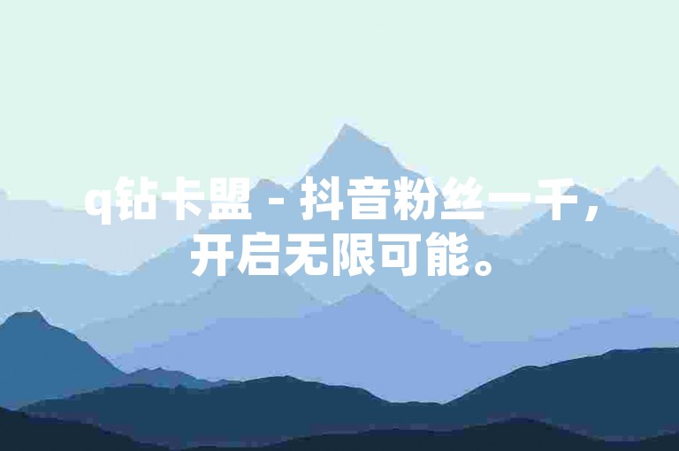 q钻卡盟 - 抖音粉丝一千，开启无限可能。
