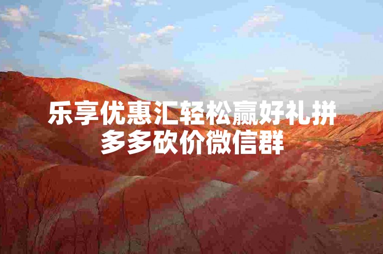 乐享优惠汇轻松赢好礼拼多多砍价微信群