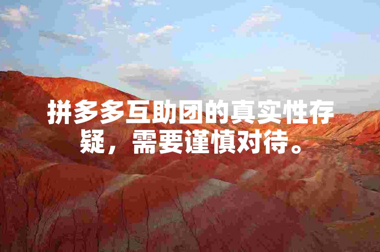拼多多互助团的真实性存疑，需要谨慎对待。