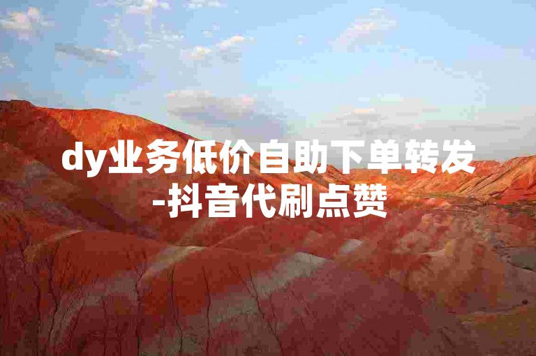 dy业务低价自助下单转发-抖音代刷点赞