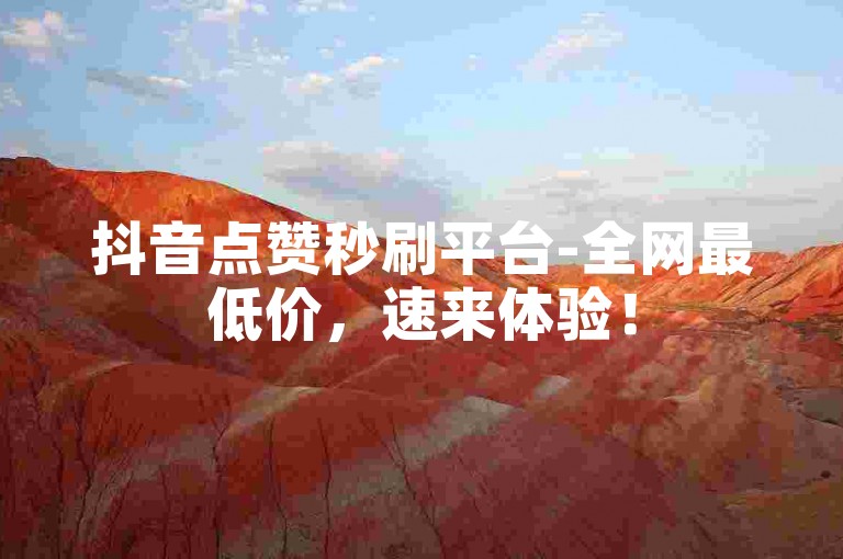 抖音点赞秒刷平台-全网最低价，速来体验！