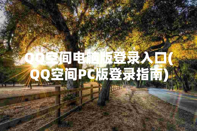 QQ空间电脑版登录入口(QQ空间PC版登录指南)