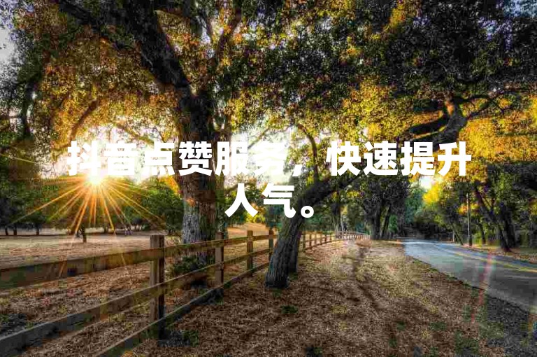 抖音点赞服务，快速提升人气。