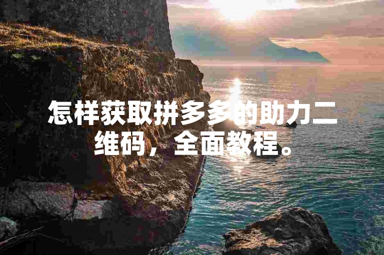 怎样获取拼多多的助力二维码，全面教程。