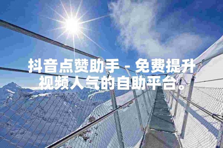 抖音点赞助手 - 免费提升视频人气的自助平台。