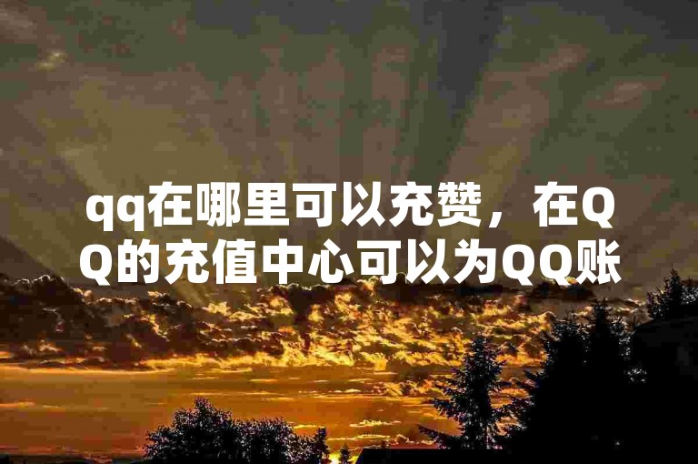 qq在哪里可以充赞，在QQ的充值中心可以为QQ账户充值赞助。