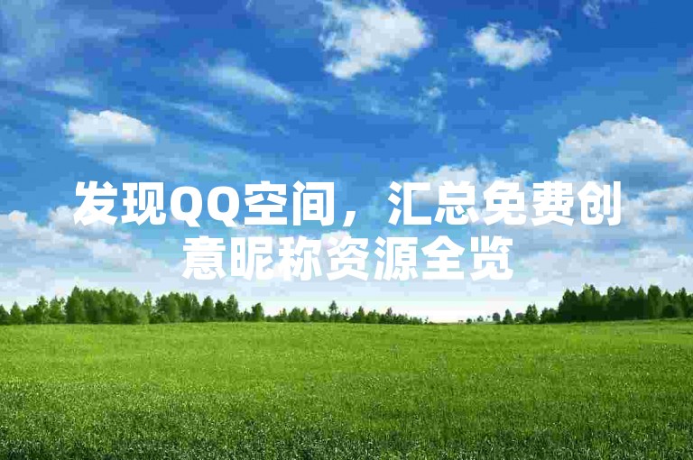 发现QQ空间，汇总免费创意昵称资源全览