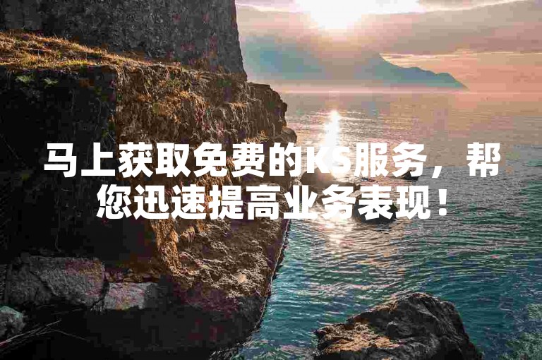 马上获取免费的KS服务，帮您迅速提高业务表现！