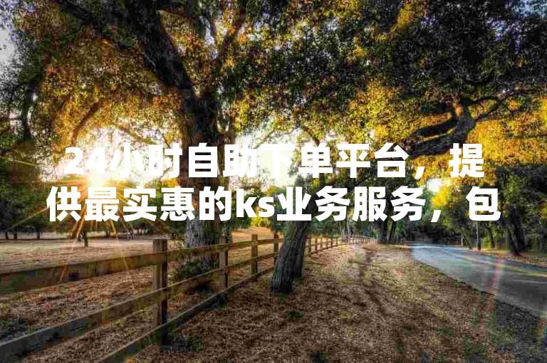 24小时自助下单平台，提供最实惠的ks业务服务，包括拼多多砍价辅助工具和QQ空间访客增加服务。