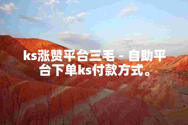 ks涨赞平台三毛 - 自助平台下单ks付款方式。