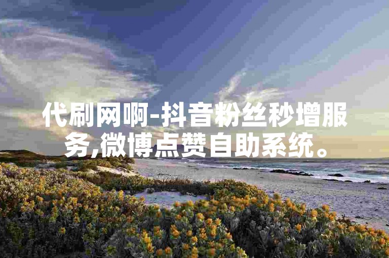 代刷网啊-抖音粉丝秒增服务,微博点赞自助系统。