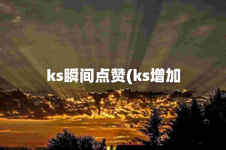 ks瞬间点赞(ks增加50个赞)
