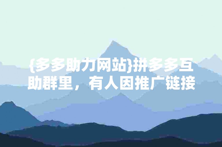 {多多助力网站}拼多多互助群里，有人因推广链接获得了不少提成。